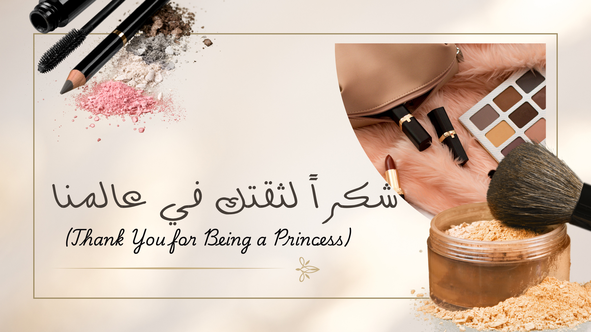 "شكراً لوقتك واهتمامك بالتعرف على رحلة Princess Cosmetics. إحنا دايماً موجودين عشان نكون جزء من جمالك اليومي ونوفر لكِ الأفضل.