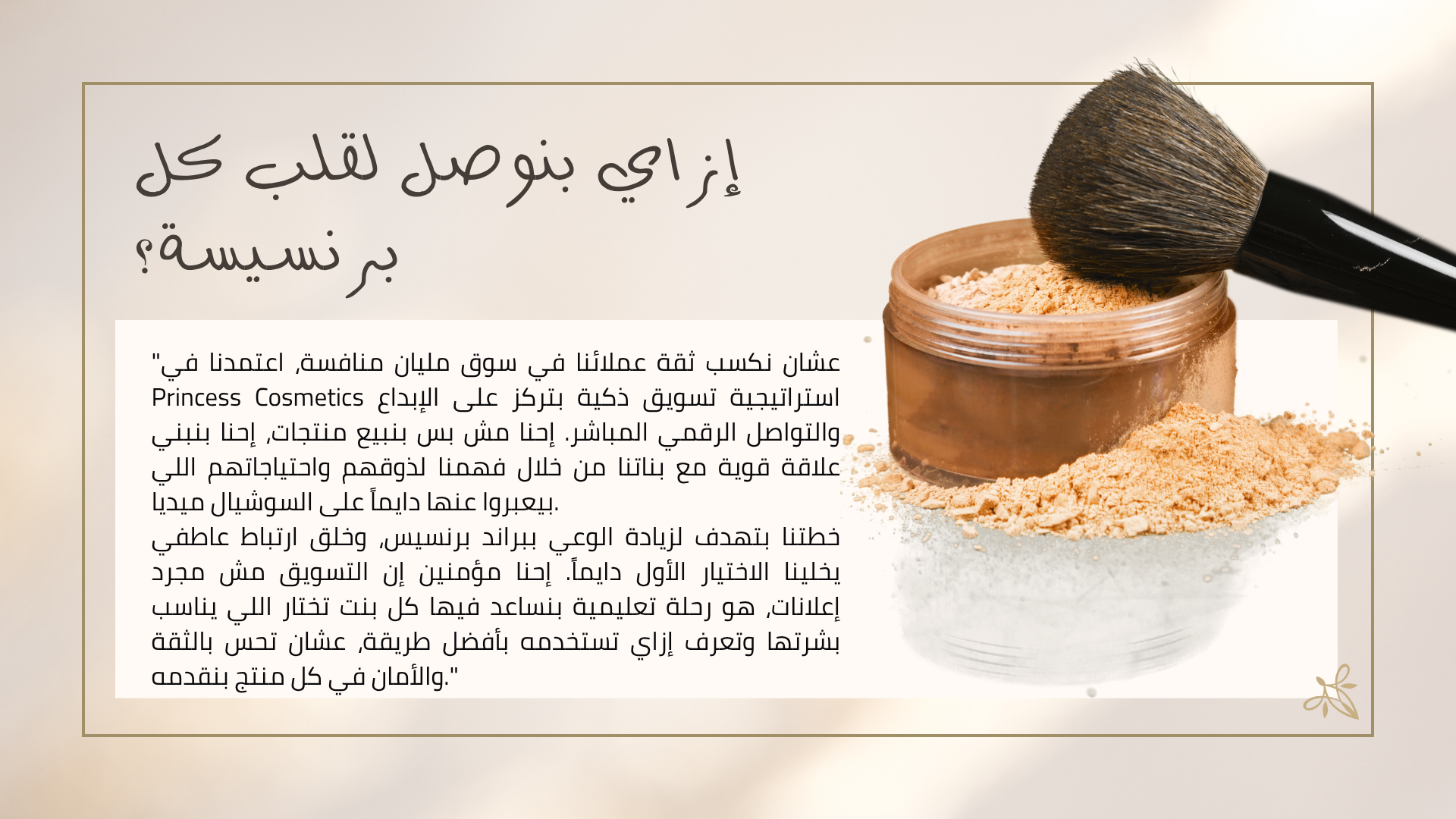 "شكراً لوقتك واهتمامك بالتعرف على رحلة Princess Cosmetics. إحنا دايماً موجودين عشان نكون جزء من جمالك اليومي ونوفر لكِ الأفضل.